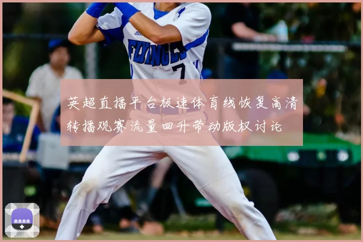 英超直播平台极速体育线恢复高清转播观赛流量回升带动版权讨论