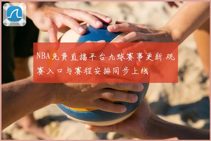 NBA免费直播平台九球赛事更新 观赛入口与赛程安排同步上线