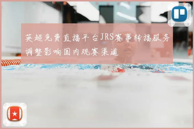 英超免费直播平台JRS赛事转播服务调整影响国内观赛渠道