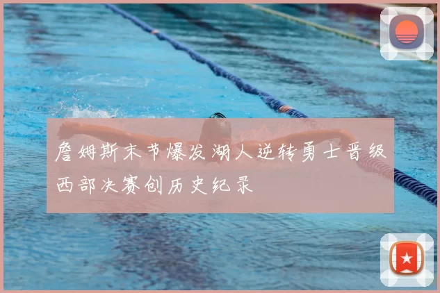 詹姆斯末节爆发湖人逆转勇士晋级西部决赛创历史纪录