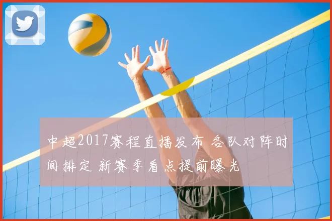 中超2017赛程直播发布 各队对阵时间排定 新赛季看点提前曝光