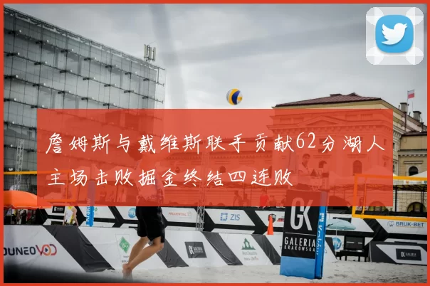詹姆斯与戴维斯联手贡献62分湖人主场击败掘金终结四连败