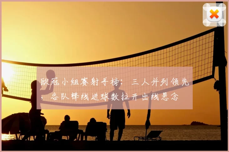 欧冠小组赛射手榜：三人并列领先，各队锋线进球数拉开出线悬念