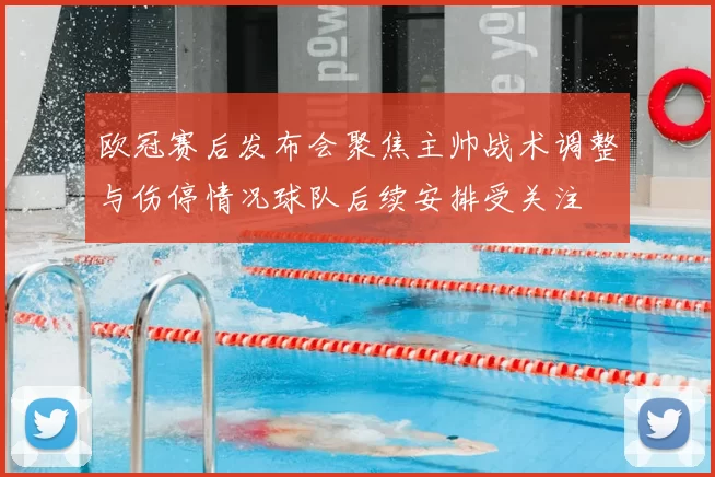 欧冠赛后发布会聚焦主帅战术调整与伤停情况球队后续安排受关注