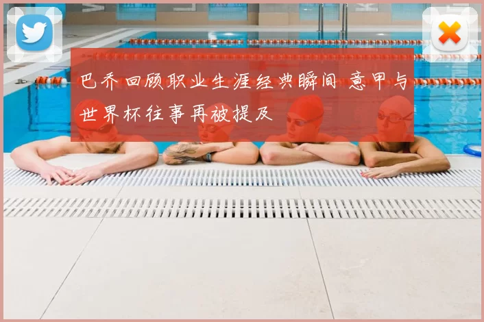 巴乔回顾职业生涯经典瞬间 意甲与世界杯往事再被提及