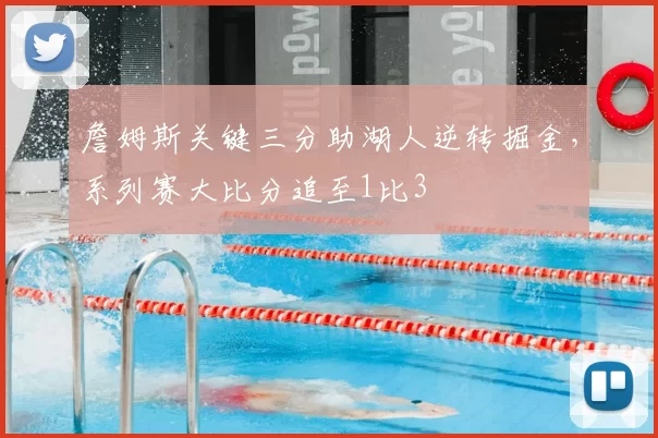 詹姆斯关键三分助湖人逆转掘金，系列赛大比分追至1比3