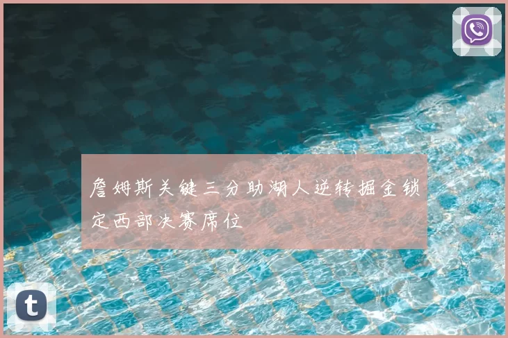 詹姆斯关键三分助湖人逆转掘金锁定西部决赛席位