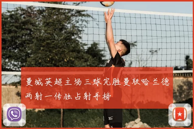 曼城英超主场三球完胜曼联哈兰德两射一传独占射手榜