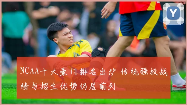 NCAA十大豪门排名出炉 传统强校战绩与招生优势仍居前列