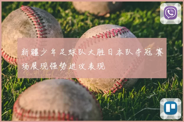 新疆少年足球队大胜日本队夺冠 赛场展现强势进攻表现
