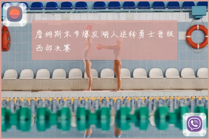 詹姆斯末节爆发湖人逆转勇士晋级西部决赛