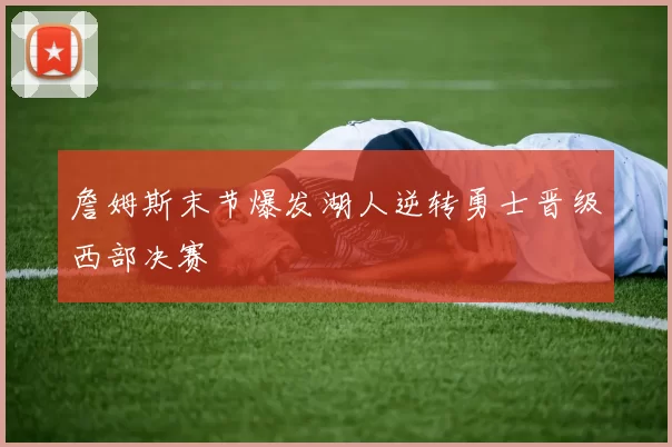 詹姆斯末节爆发湖人逆转勇士晋级西部决赛