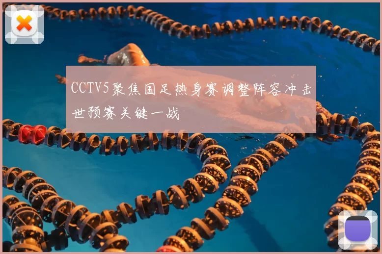 CCTV5聚焦国足热身赛调整阵容冲击世预赛关键一战