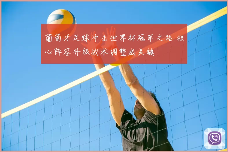 葡萄牙足球冲击世界杯冠军之路 核心阵容升级战术调整成关键