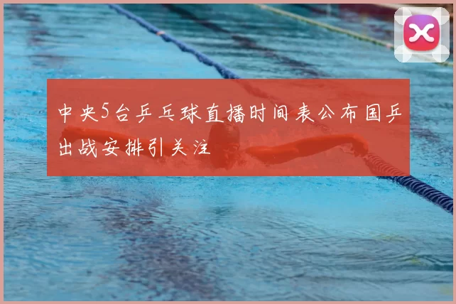 中央5台乒乓球直播时间表公布国乒出战安排引关注