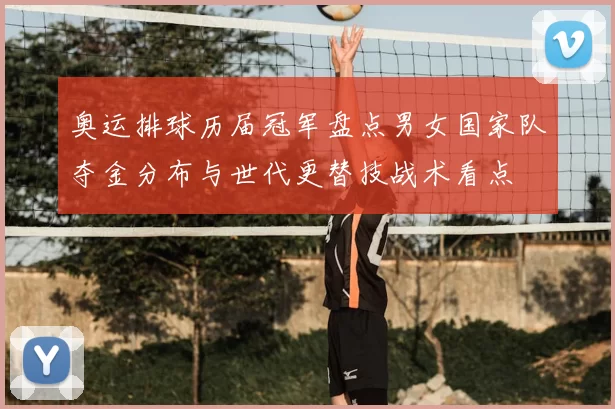 奥运排球历届冠军盘点男女国家队夺金分布与世代更替技战术看点