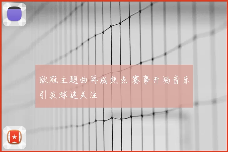 欧冠主题曲再成焦点 赛事开场音乐引发球迷关注
