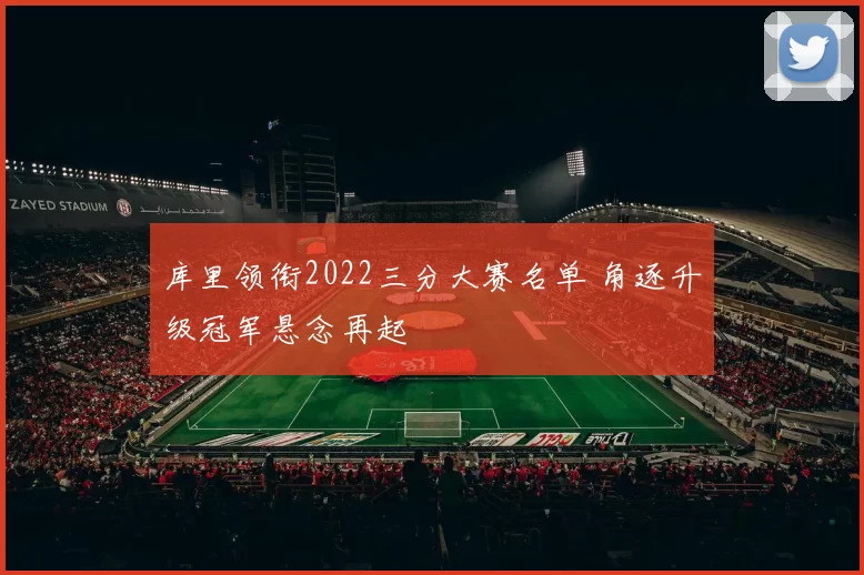 库里领衔2022三分大赛名单 角逐升级冠军悬念再起