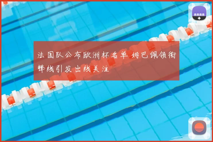 法国队公布欧洲杯名单 姆巴佩领衔锋线引发出线关注