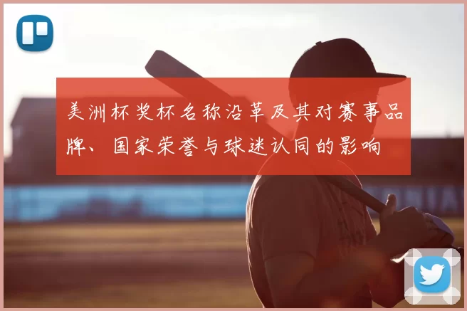 美洲杯奖杯名称沿革及其对赛事品牌、国家荣誉与球迷认同的影响