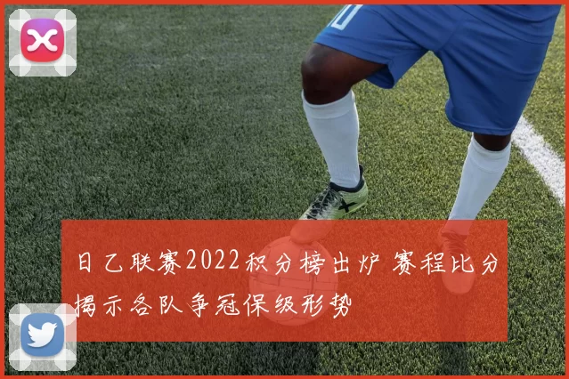 日乙联赛2022积分榜出炉 赛程比分揭示各队争冠保级形势