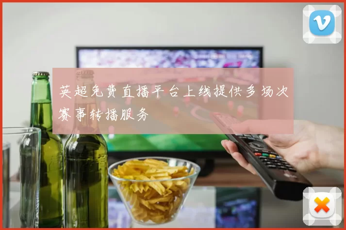 英超免费直播平台上线提供多场次赛事转播服务