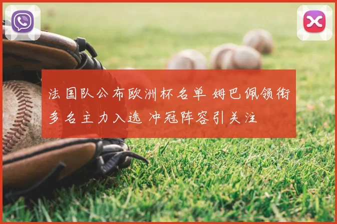 法国队公布欧洲杯名单 姆巴佩领衔多名主力入选 冲冠阵容引关注