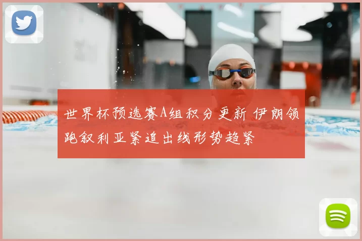 世界杯预选赛A组积分更新 伊朗领跑叙利亚紧追出线形势趋紧