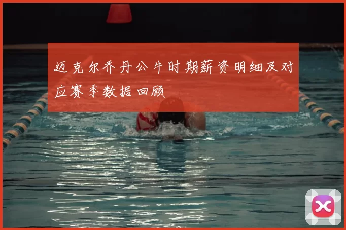 迈克尔乔丹公牛时期薪资明细及对应赛季数据回顾