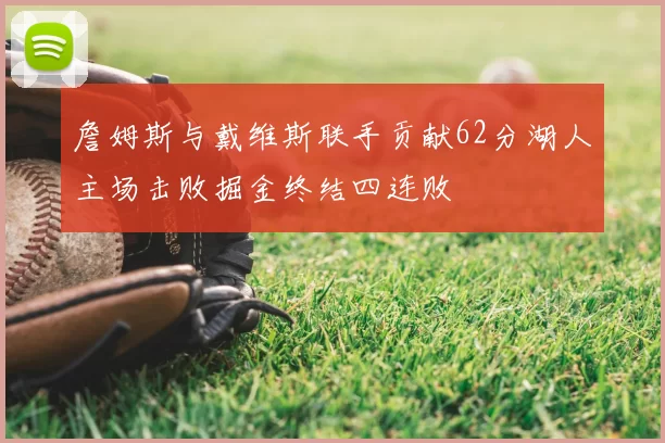 詹姆斯与戴维斯联手贡献62分湖人主场击败掘金终结四连败