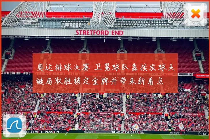 奥运排球决赛 卫冕球队靠接发球关键局取胜锁定金牌并带来新看点