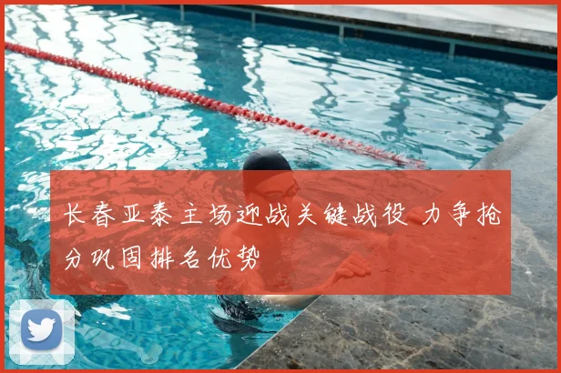 长春亚泰主场迎战关键战役 力争抢分巩固排名优势