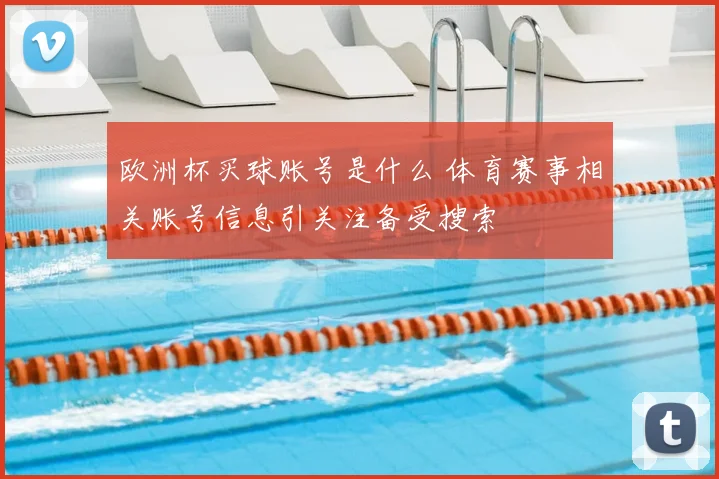 欧洲杯买球账号是什么 体育赛事相关账号信息引关注备受搜索