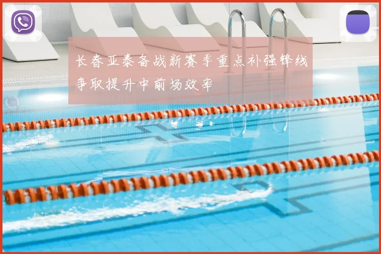 长春亚泰备战新赛季重点补强锋线争取提升中前场效率