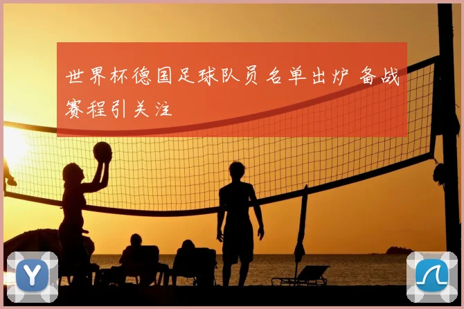 世界杯德国足球队员名单出炉 备战赛程引关注