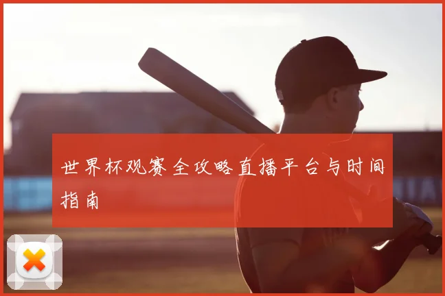 世界杯观赛全攻略直播平台与时间指南