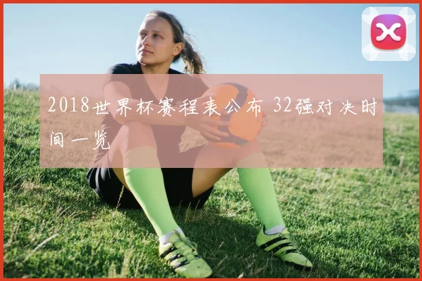 2018世界杯赛程表公布 32强对决时间一览