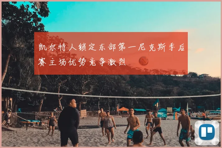凯尔特人锁定东部第一尼克斯季后赛主场优势竞争激烈