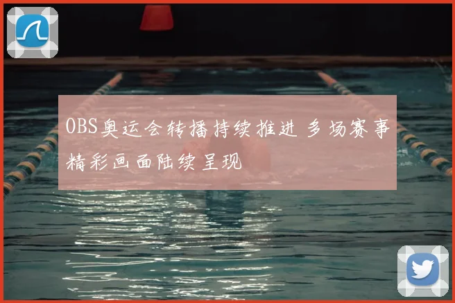 OBS奥运会转播持续推进 多场赛事精彩画面陆续呈现